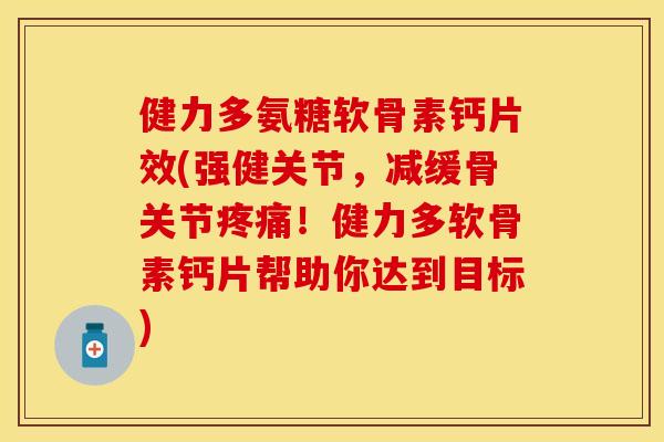 健力多氨糖软骨素钙片效(强健关节,减缓骨关节疼痛!健力多软骨素钙片帮助你达到目标)-第1张图片-关节保镖 健力多氨糖软骨素钙片效(强健关节,减缓骨关节疼痛!健力多软骨素钙片帮助你达到目标)-第1张图片-关节保镖
