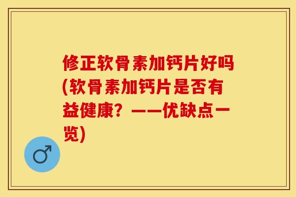 修正软骨素加钙片好吗(软骨素加钙片是否有益健康？——优缺点一览)-第1张图片-关节保镖