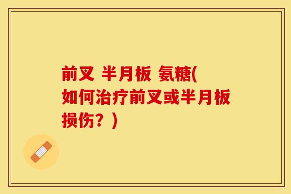 前叉 半月板 氨糖(如何治疗前叉或半月板损伤？)
