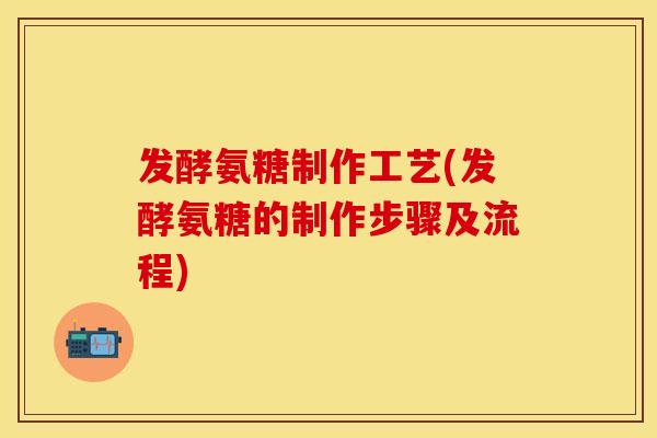 发酵氨糖制作工艺(发酵氨糖的制作步骤及流程)