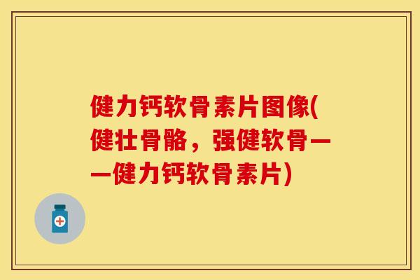 健力钙软骨素片图像(健壮骨骼,强健软骨——健力钙软骨素片)-第1张图片-关节保镖 健力钙软骨素片图像(健壮骨骼,强健软骨——健力钙软骨素片)-第1张图片-关节保镖