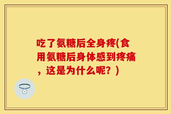 吃了氨糖后全身疼(食用氨糖后身体感到疼痛，这是为什么呢？)-第1张图片-关节保镖