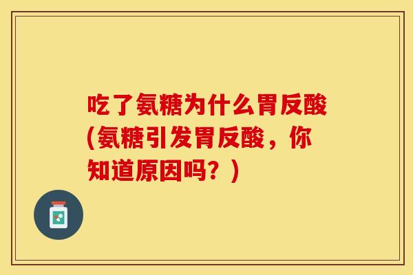 吃了氨糖为什么胃反酸(氨糖引发胃反酸,你知道原因吗?)-第1张图片-关节保镖 吃了氨糖为什么胃反酸(氨糖引发胃反酸,你知道原因吗?)-第1张图片-关节保镖