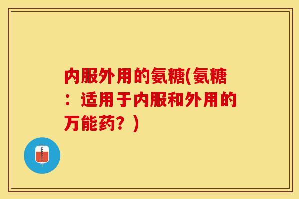 内服外用的氨糖(氨糖：适用于内服和外用的万能药？)