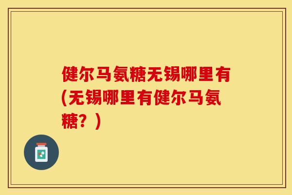 健尔马氨糖无锡哪里有(无锡哪里有健尔马氨糖？)