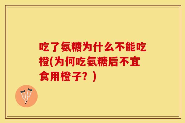 吃了氨糖为什么不能吃橙(为何吃氨糖后不宜食用橙子?)-第1张图片-关节保镖 吃了氨糖为什么不能吃橙(为何吃氨糖后不宜食用橙子?)-第1张图片-关节保镖
