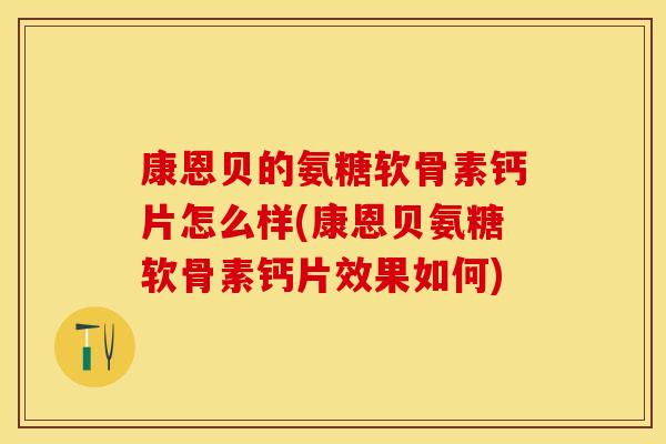 康恩贝的氨糖软骨素钙片怎么样(康恩贝氨糖软骨素钙片效果如何)