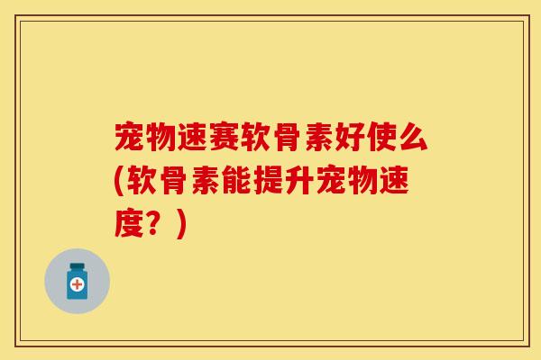 宠物速赛软骨素好使么(软骨素能提升宠物速度？)