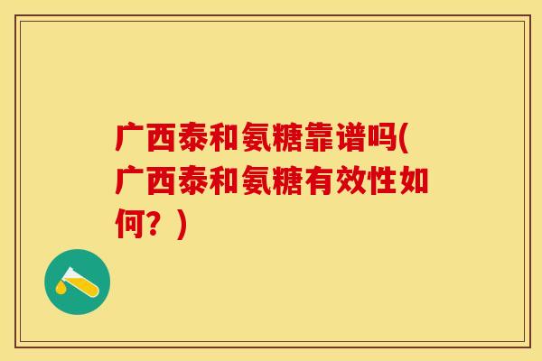 广西泰和氨糖靠谱吗(广西泰和氨糖有效性如何？)