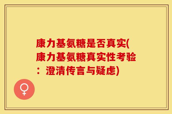 康力基氨糖是否真实(康力基氨糖真实性考验：澄清传言与疑虑)