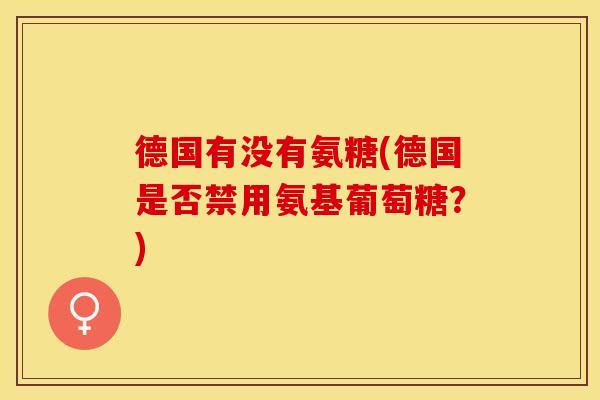 德国有没有氨糖(德国是否禁用氨基葡萄糖？)