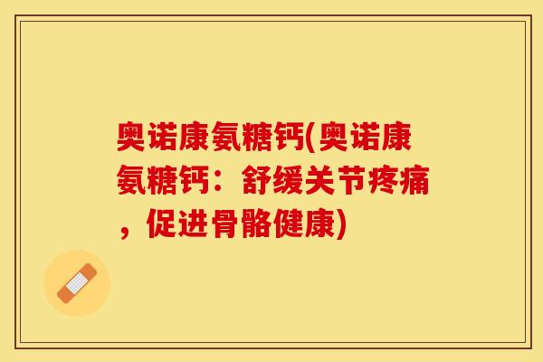 奥诺康氨糖钙(奥诺康氨糖钙：舒缓关节疼痛，促进骨骼健康)