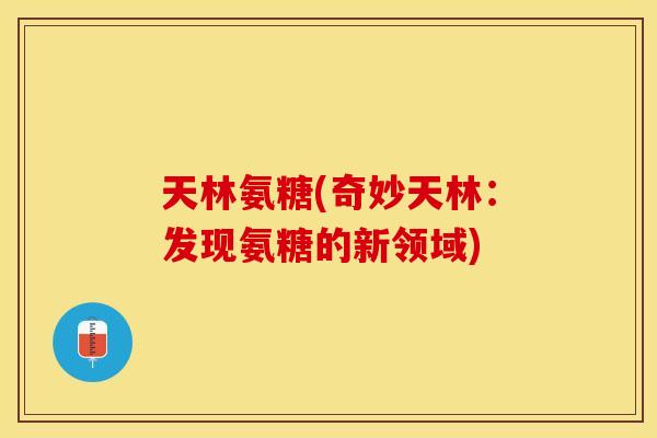 天林氨糖(奇妙天林：发现氨糖的新领域)