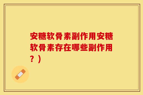 安糖软骨素副作用安糖软骨素存在哪些副作用？)