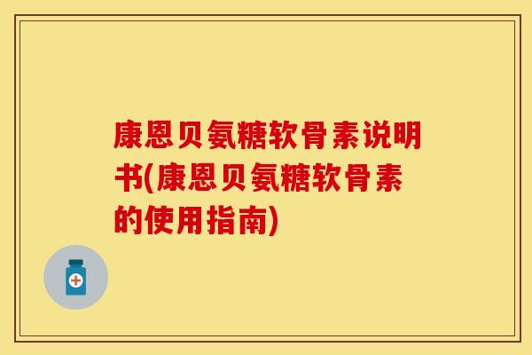 康恩贝氨糖软骨素说明书(康恩贝氨糖软骨素的使用指南)