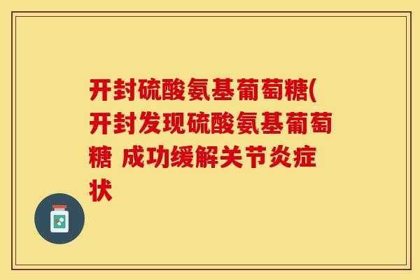 开封硫酸氨基葡萄糖(开封发现硫酸氨基葡萄糖 成功缓解关节炎症状