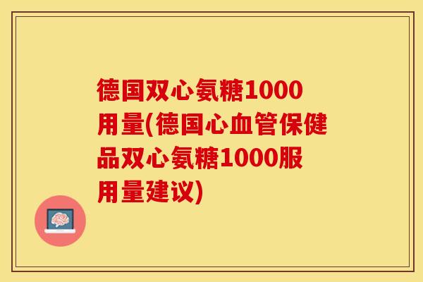 德国双心氨糖1000用量(德国心血管保健品双心氨糖1000服用量建议)-第1张图片-关节保镖 德国双心氨糖1000用量(德国心血管保健品双心氨糖1000服用量建议)-第1张图片-关节保镖