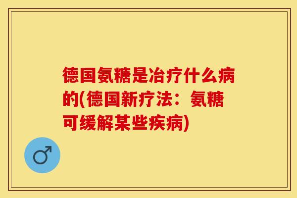 德国氨糖是冶疗什么病的(德国新疗法：氨糖可缓解某些疾病)
