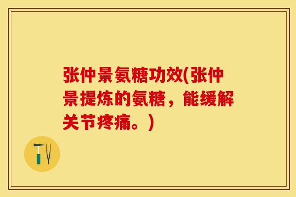 张仲景氨糖功效(张仲景提炼的氨糖，能缓解关节疼痛。)