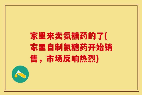 家里来卖氨糖药的了(家里自制氨糖药开始销售，市场反响热烈)