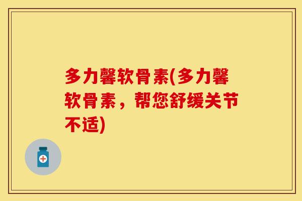 多力馨软骨素(多力馨软骨素，帮您舒缓关节不适)