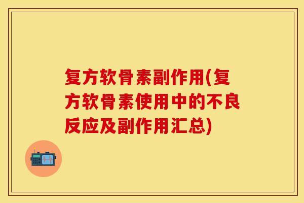 复方软骨素副作用(复方软骨素使用中的不良反应及副作用汇总)
