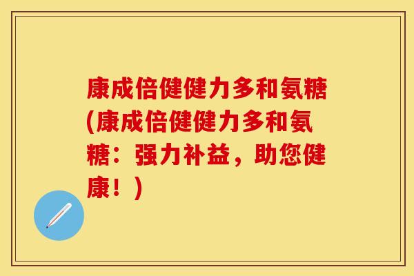 康成倍健健力多和氨糖(康成倍健健力多和氨糖：强力补益，助您健康！)