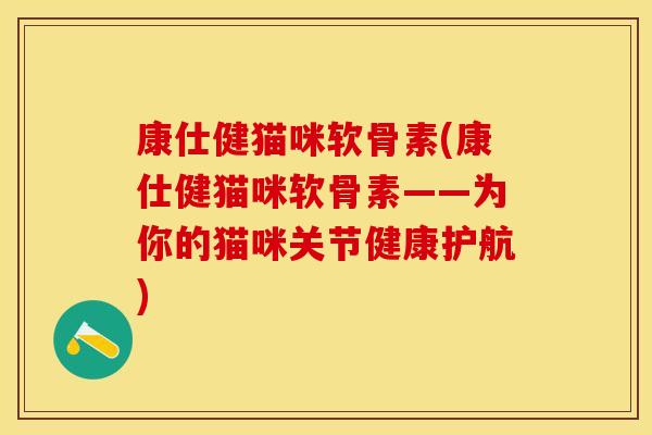 康仕健猫咪软骨素(康仕健猫咪软骨素——为你的猫咪关节健康护航)
