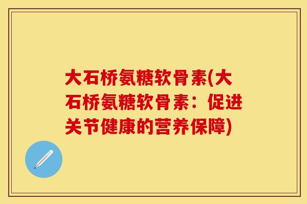 大石桥氨糖软骨素(大石桥氨糖软骨素：促进关节健康的营养保障)