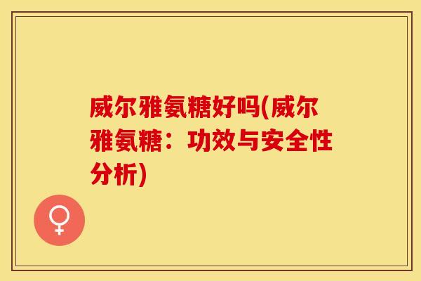 威尔雅氨糖好吗(威尔雅氨糖：功效与安全性分析)
