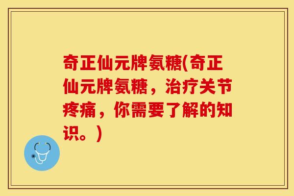 奇正仙元牌氨糖(奇正仙元牌氨糖，治疗关节疼痛，你需要了解的知识。)