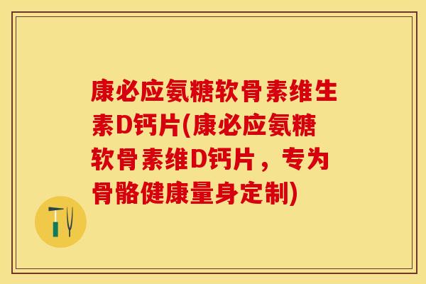 康必应氨糖软骨素维生素D钙片(康必应氨糖软骨素维D钙片,专为骨骼健康量身定制)-第1张图片-关节保镖 康必应氨糖软骨素维生素D钙片(康必应氨糖软骨素维D钙片,专为骨骼健康量身定制)-第1张图片-关节保镖