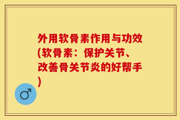 外用软骨素作用与功效(软骨素：保护关节、改善骨关节炎的好帮手)