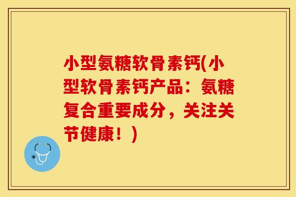 小型氨糖软骨素钙(小型软骨素钙产品:氨糖复合重要成分,关注关节健康!)-第1张图片-关节保镖 小型氨糖软骨素钙(小型软骨素钙产品:氨糖复合重要成分,关注关节健康!)-第1张图片-关节保镖