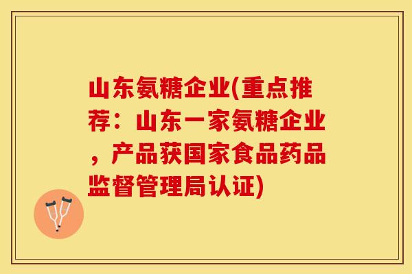 山东氨糖企业(重点推荐：山东一家氨糖企业，产品获国家食品药品监督管理局认证)
