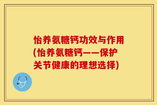 怡养氨糖钙功效与作用(怡养氨糖钙——保护关节健康的理想选择)-第1张图片-关节保镖 怡养氨糖钙功效与作用(怡养氨糖钙——保护关节健康的理想选择)-第1张图片-关节保镖