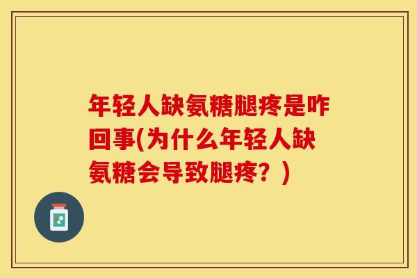 年轻人缺氨糖腿疼是咋回事(为什么年轻人缺氨糖会导致腿疼？)