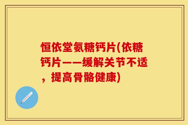 恒依堂氨糖钙片(依糖钙片——缓解关节不适，提高骨骼健康)