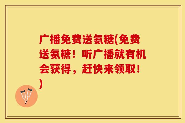广播免费送氨糖(免费送氨糖！听广播就有机会获得，赶快来领取！)