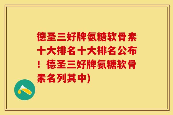 德圣三好牌氨糖软骨素十大排名十大排名公布!德圣三好牌氨糖软骨素名列其中)-第1张图片-关节保镖 德圣三好牌氨糖软骨素十大排名十大排名公布!德圣三好牌氨糖软骨素名列其中)-第1张图片-关节保镖