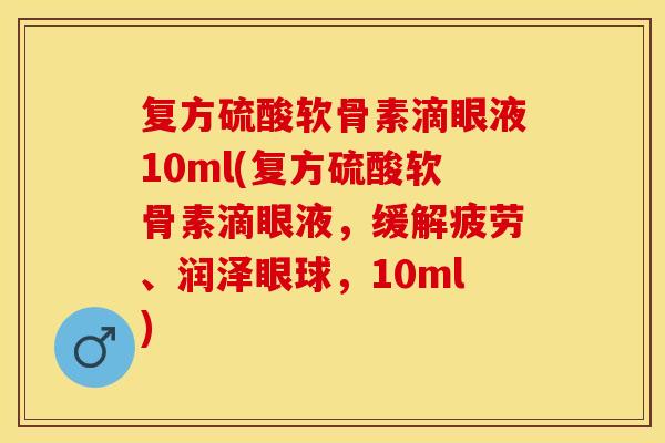 复方硫酸软骨素滴眼液10ml(复方硫酸软骨素滴眼液，缓解疲劳、润泽眼球，10ml)
