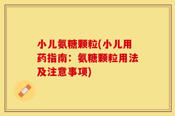 小儿氨糖颗粒(小儿用药指南：氨糖颗粒用法及注意事项)