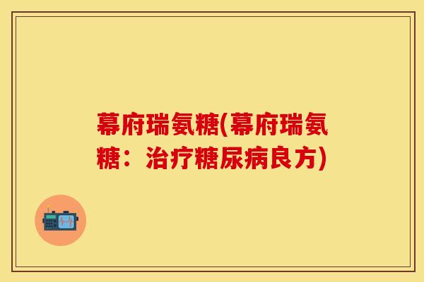 幕府瑞氨糖(幕府瑞氨糖：治疗糖尿病良方)