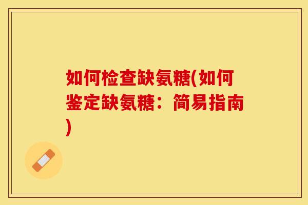 如何检查缺氨糖(如何鉴定缺氨糖：简易指南)