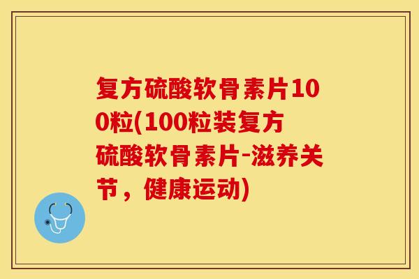 复方硫酸软骨素片100粒(100粒装复方硫酸软骨素片-滋养关节,健康运动)-第1张图片-关节保镖 复方硫酸软骨素片100粒(100粒装复方硫酸软骨素片-滋养关节,健康运动)-第1张图片-关节保镖