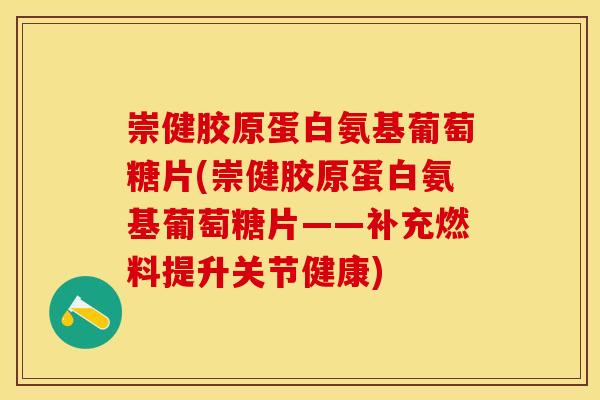 崇健胶原蛋白氨基葡萄糖片(崇健胶原蛋白氨基葡萄糖片——补充燃料提升关节健康)