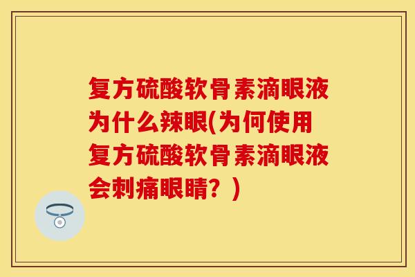 复方硫酸软骨素滴眼液为什么辣眼(为何使用复方硫酸软骨素滴眼液会刺痛眼睛？)