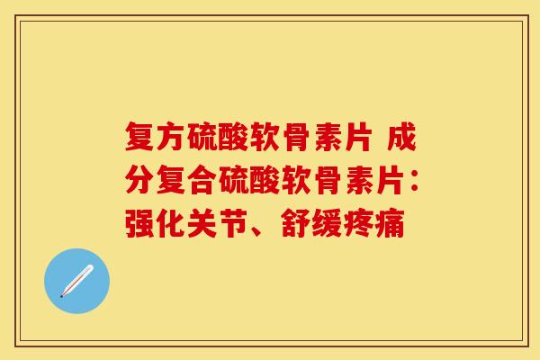 复方硫酸软骨素片 成分复合硫酸软骨素片:强化关节、舒缓疼痛-第1张图片-关节保镖 复方硫酸软骨素片 成分复合硫酸软骨素片:强化关节、舒缓疼痛-第1张图片-关节保镖
