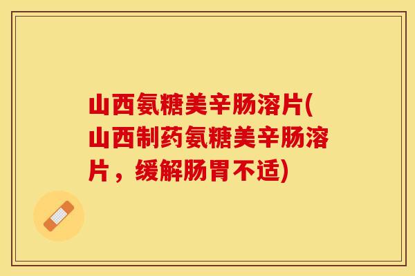 山西氨糖美辛肠溶片(山西制药氨糖美辛肠溶片，缓解肠胃不适)