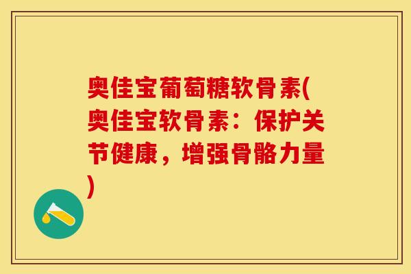 奥佳宝葡萄糖软骨素(奥佳宝软骨素：保护关节健康，增强骨骼力量)